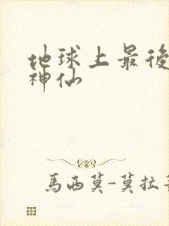 地球上最后一个神仙