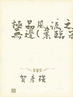 极品风流之春色无边(叶临宋书蕾)