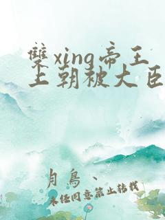 双xing帝王上朝被大臣们调教
