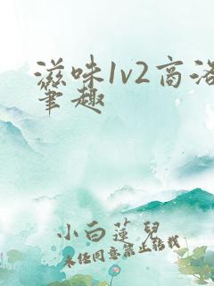滋味1v2商洛笔趣