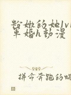 粉嫩的她1v1军婚h动漫