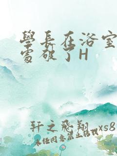 学长在浴室把我处破了H