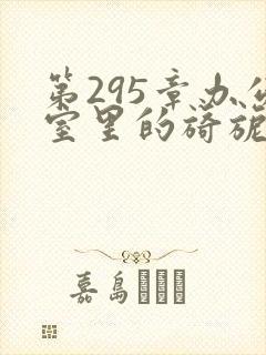 第295章办公室里的旖旎