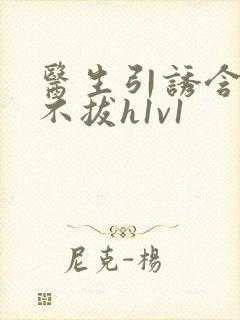 医生引诱含整夜不拔h1v1