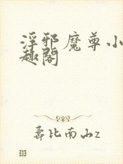 浮邪魔尊小说笔趣阁