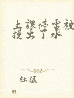 上课停电被男生摸出了水