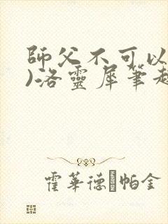 师父不可以(限)洛灵犀笔趣阁无弹窗