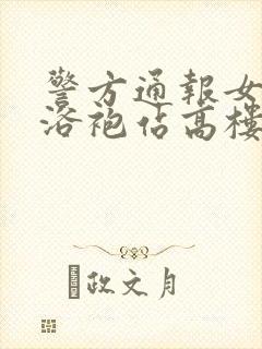 警方通报女子穿浴袍站高楼窗外