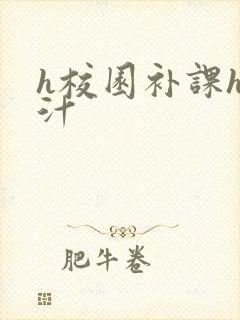 h校园补课h奶汁