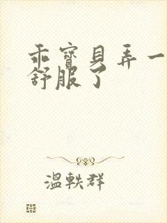 乖宝贝弄一下就舒服了