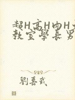 超H高H肉H文教室学长男男视频