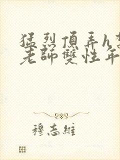 猛烈顶弄h禁欲老师双性年下