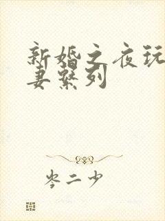 新婚之夜玩弄人妻系列