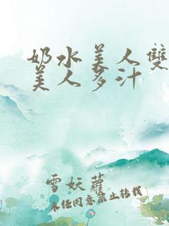 奶水美人双性h美人多汁