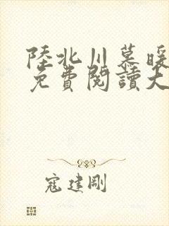 陆北川慕暖全文免费阅读大结局