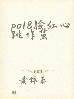 po18脸红心跳作茧