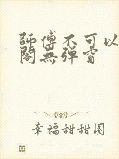 师傅不可以笔趣阁无弹窗