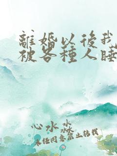 离婚以后我天天被各种人睡