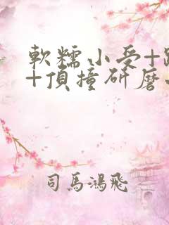 软糯小受+趴着+顶撞研磨小说