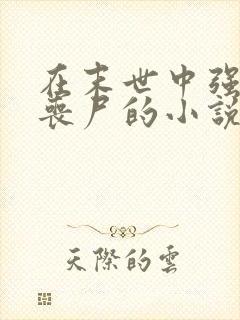 在末世中强上女丧尸的小说