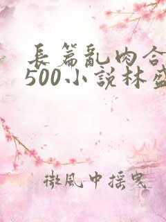 长篇乱肉合集乱500小说林盛