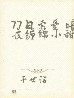 77日索爱 暗夜缠绵小甜心