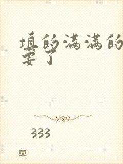 填的满满的 不要了