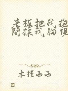 老板把我抱进房间揉我胸视频