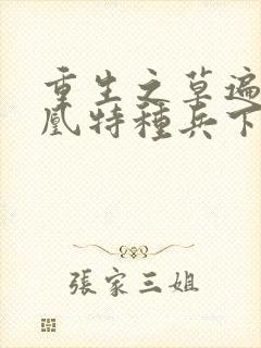 重生之草遍火凤凰特种兵下载