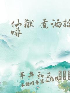 仙狱 煮酒论咖啡