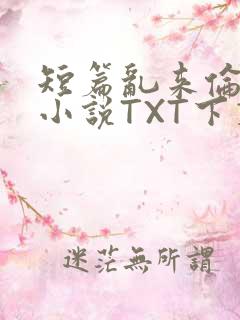 短篇乱来伦系列小说TXT下载