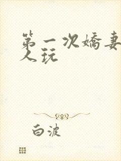 第一次娇妻让别人玩