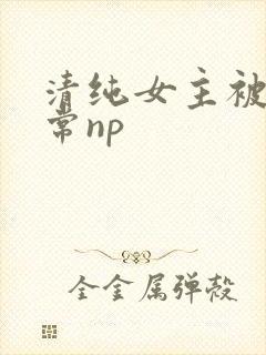 清纯女主被脔日常np