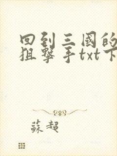 回到三国的特种狙击手txt下载