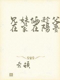 兄妹俩趁父母不在家在阳台