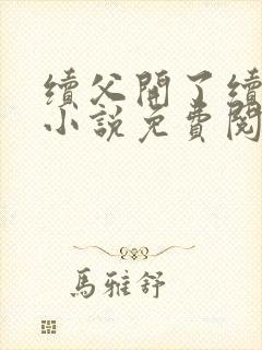 续父开了续女包小说免费阅读笔趣阁