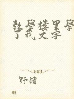 教学楼里学长要了我文字