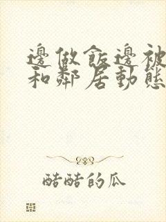 边做饭边被躁我和邻居动态图