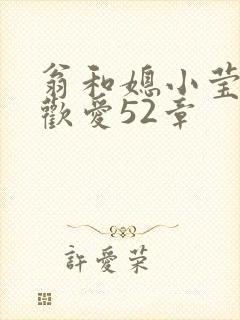 翁和媳小莹浴室欢爱52章