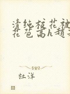 清纯校花被迫开花苞高h赵若芸