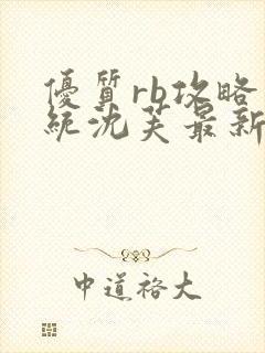 优质rb攻略系统沈芙最新章节更新