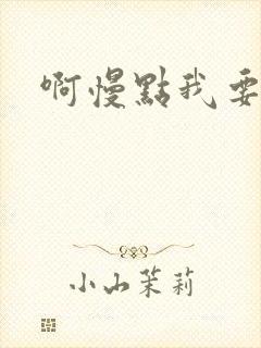 啊慢点我要烂了