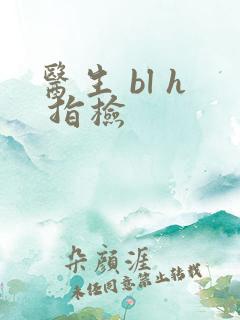 医生 bl h 指检