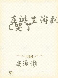 在逃生游戏里被C哭了