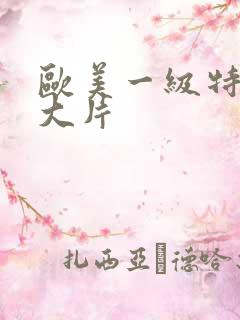 欧美一级特黄a大片