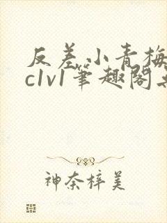 反差小青梅不经c1v1笔趣阁无弹窗