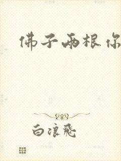 佛子两根你可以