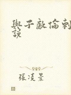 与子敌伦刺激小说