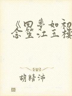 《回梦如初》阮念笙江玉楼