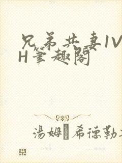 兄弟共妻1V2H笔趣阁
